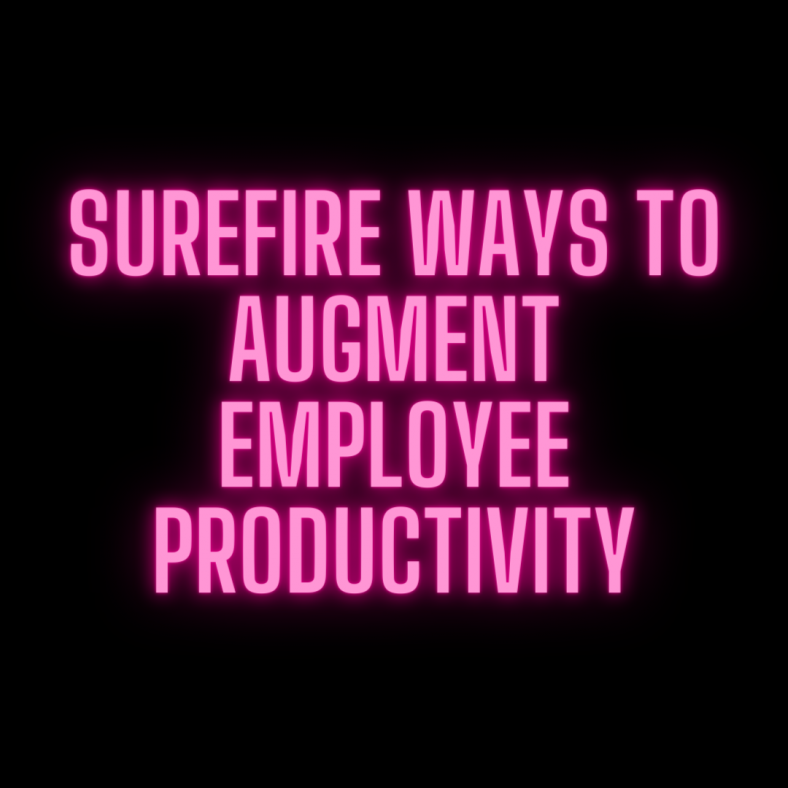 Surefire Ways To Augment Employee Productivity