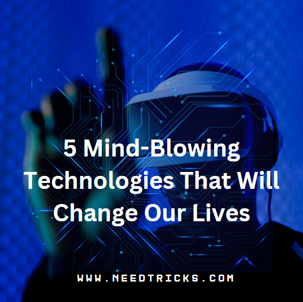 5 Mind-Blowing Technologies That Will Change Our Lives